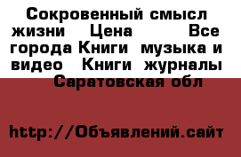 Сокровенный смысл жизни. › Цена ­ 500 - Все города Книги, музыка и видео » Книги, журналы   . Саратовская обл.